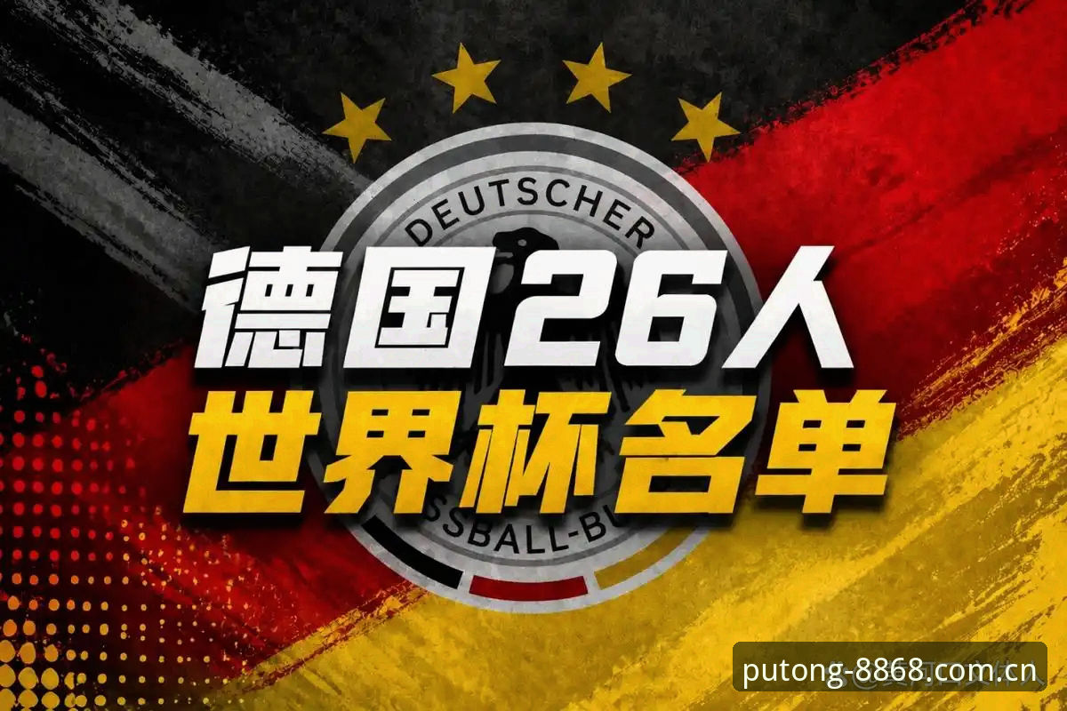 德国队世界杯名单深度解析：诺伊尔回归与8868体育观赛实用指南